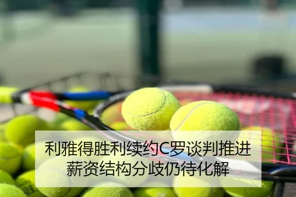 利雅得胜利续约C罗谈判推进 薪资结构分歧仍待化解