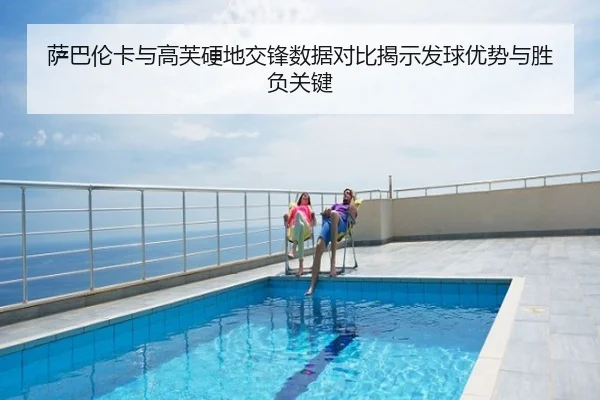 萨巴伦卡与高芙硬地交锋数据对比揭示发球优势与胜负关键