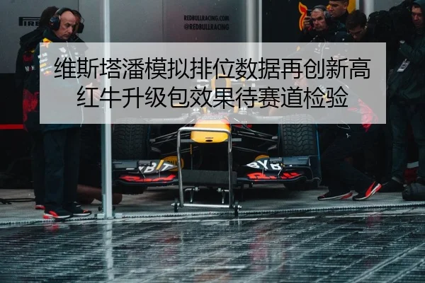 维斯塔潘模拟排位数据再创新高 红牛升级包效果待赛道检验