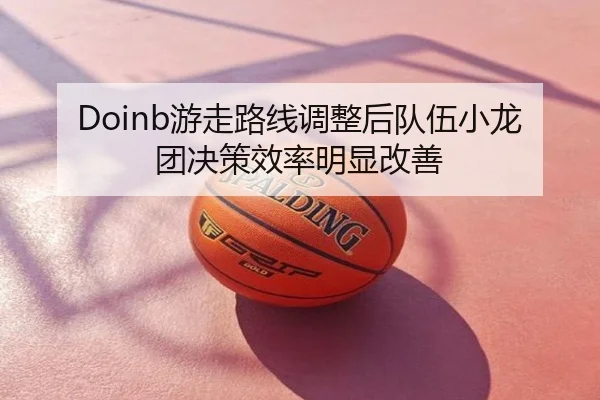 Doinb游走路线调整后队伍小龙团决策效率明显改善