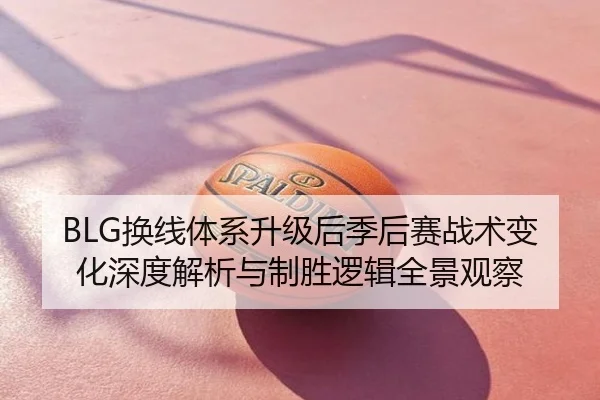 BLG换线体系升级后季后赛战术变化深度解析与制胜逻辑全景观察