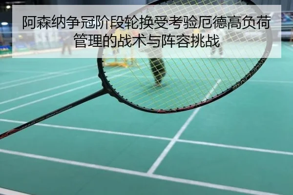 阿森纳争冠阶段轮换受考验厄德高负荷管理的战术与阵容挑战